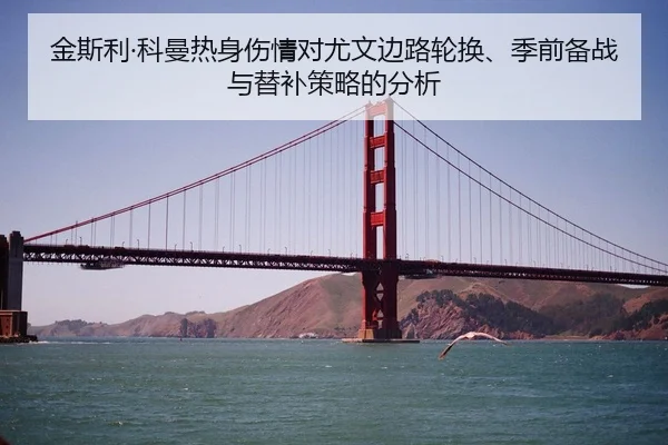 金斯利·科曼热身伤情对尤文边路轮换、季前备战与替补策略的分析