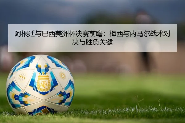 阿根廷与巴西美洲杯决赛前瞻：梅西与内马尔战术对决与胜负关键
