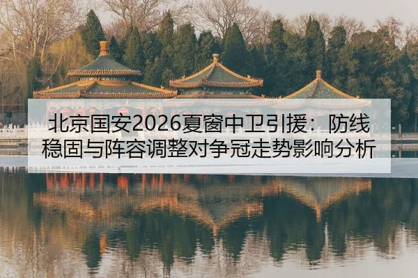 北京国安2026夏窗中卫引援：防线稳固与阵容调整对争冠走势影响分析